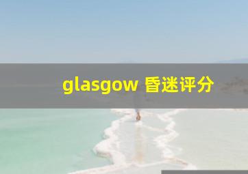 glasgow 昏迷评分